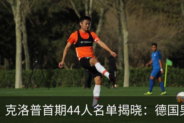 克洛普首期44人名单揭晓：德国男足迎来新挑战与新星崛起