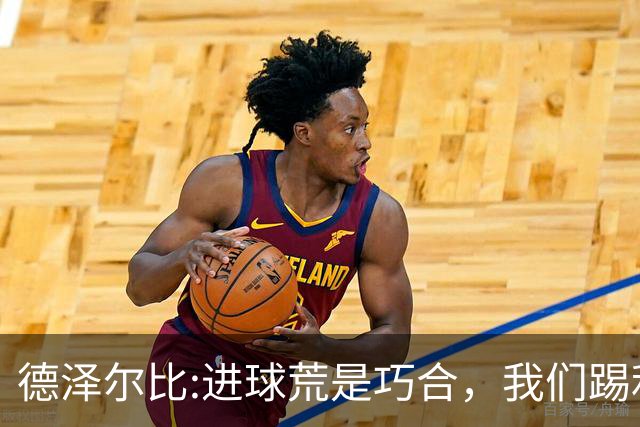 德泽尔比:进球荒是巧合，我们踢利物浦能进4、5个，创造了9次机会