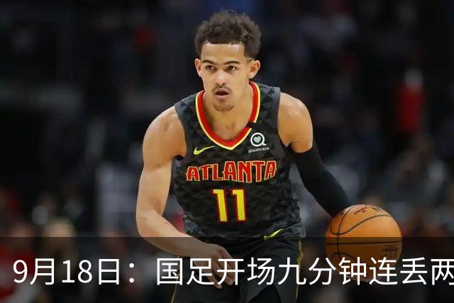 9月18日：国足开场九分钟连丢两球中场形同虚设：向前传球成功率暴跌至41%主帅当众承认